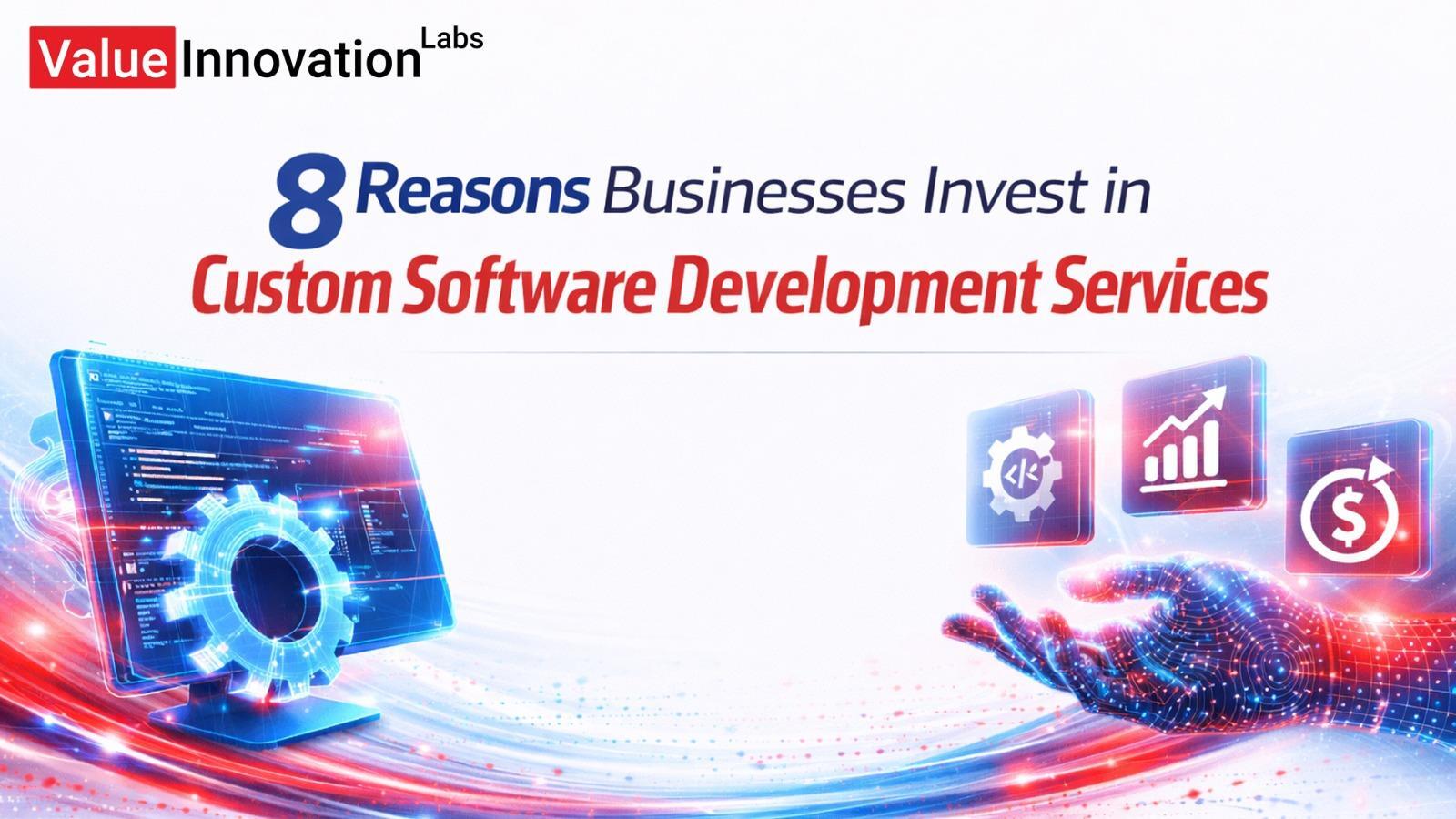 8 Reasons Businesses Invest in Custom Software Development Services